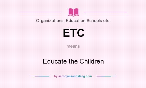 What does ETC mean? It stands for Educate the Children