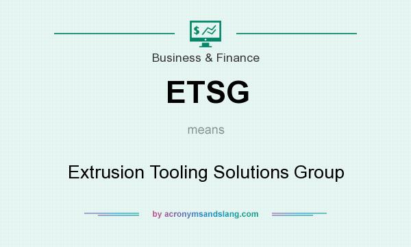 What does ETSG mean? It stands for Extrusion Tooling Solutions Group