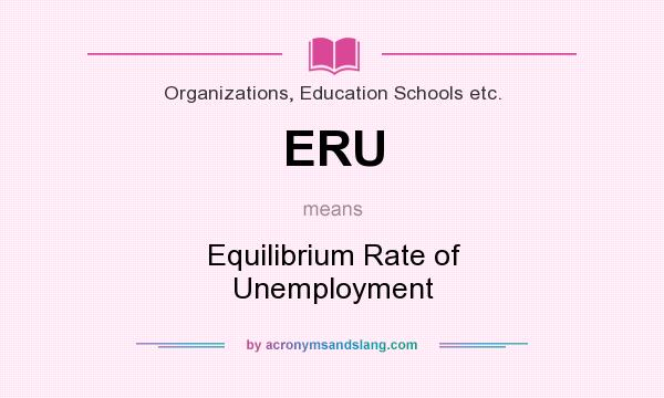 What does ERU mean? It stands for Equilibrium Rate of Unemployment