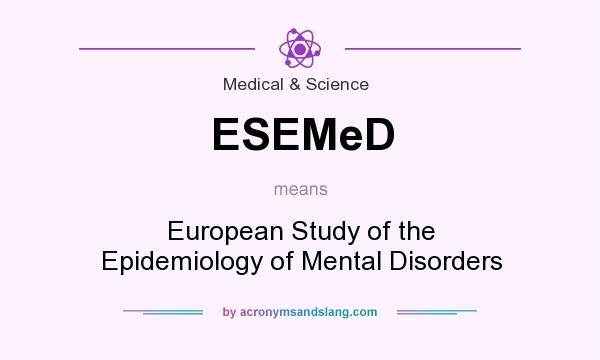 What does ESEMeD mean? It stands for European Study of the Epidemiology of Mental Disorders