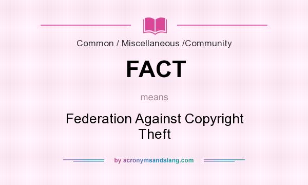What does FACT mean? It stands for Federation Against Copyright Theft