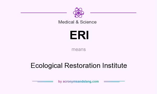 What does ERI mean? It stands for Ecological Restoration Institute