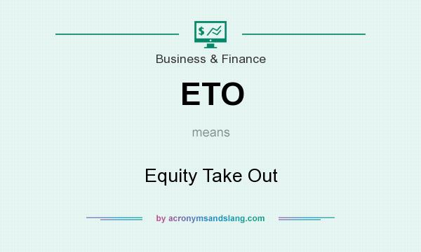 What does ETO mean? It stands for Equity Take Out