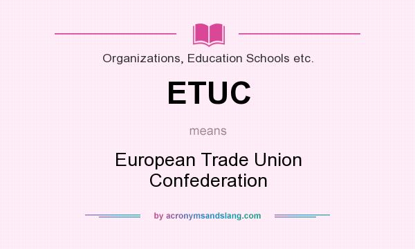 What does ETUC mean? It stands for European Trade Union Confederation
