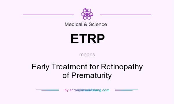 What does ETRP mean? It stands for Early Treatment for Retinopathy of Prematurity