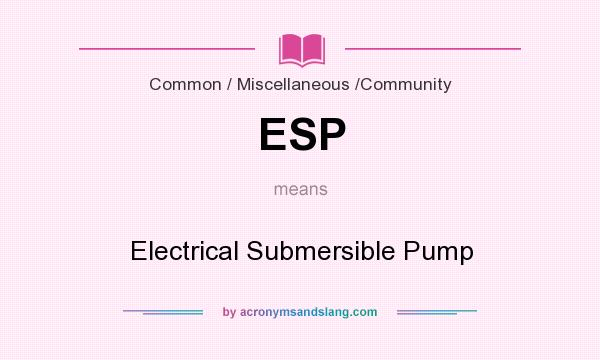 What does ESP mean? It stands for Electrical Submersible Pump