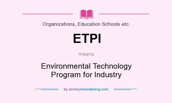 What does ETPI mean? It stands for Environmental Technology Program for Industry