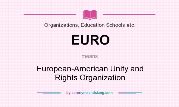 What does EURO mean? It stands for European-American Unity and Rights Organization