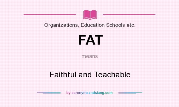 What does FAT mean? It stands for Faithful and Teachable