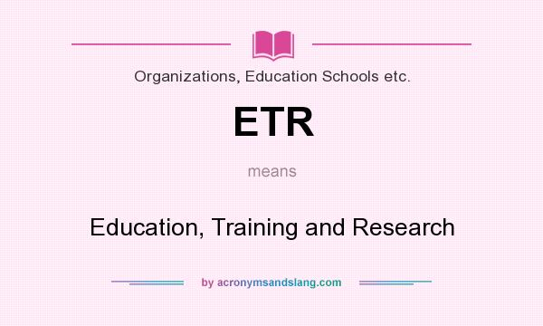 What does ETR mean? It stands for Education, Training and Research
