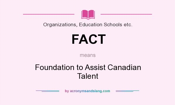 What does FACT mean? It stands for Foundation to Assist Canadian Talent