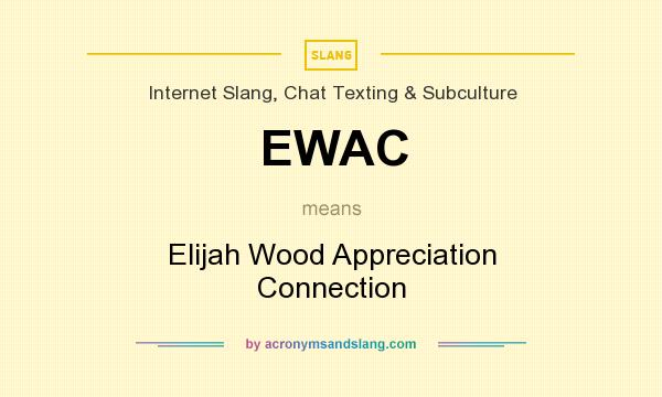 What does EWAC mean? It stands for Elijah Wood Appreciation Connection