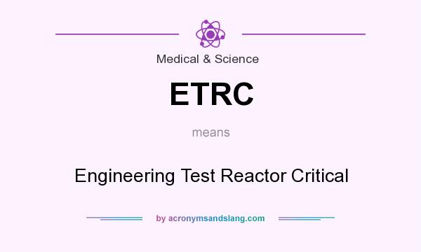 What does ETRC mean? It stands for Engineering Test Reactor Critical