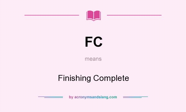 What does FC mean? It stands for Finishing Complete