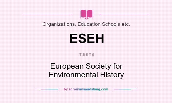 What does ESEH mean? It stands for European Society for Environmental History