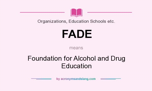What does FADE mean? It stands for Foundation for Alcohol and Drug Education
