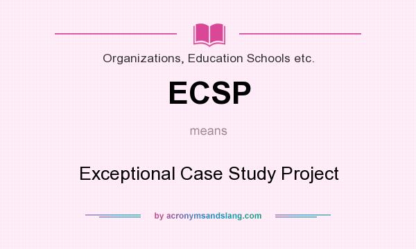 What does ECSP mean? It stands for Exceptional Case Study Project
