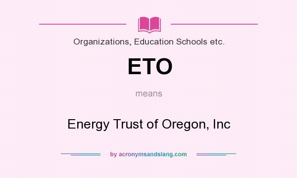 What does ETO mean? It stands for Energy Trust of Oregon, Inc