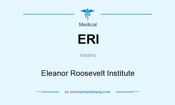 What does ERI mean? It stands for Eleanor Roosevelt Institute