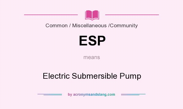 What does ESP mean? It stands for Electric Submersible Pump