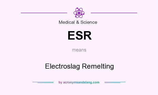 What does ESR mean? It stands for Electroslag Remelting