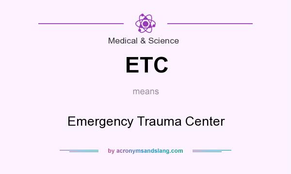 What does ETC mean? It stands for Emergency Trauma Center