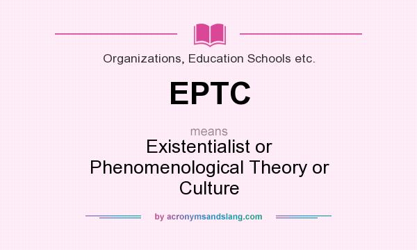 What does EPTC mean? It stands for Existentialist or Phenomenological Theory or Culture