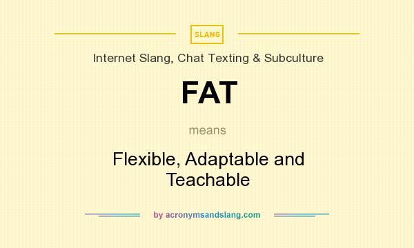 What does FAT mean? It stands for Flexible, Adaptable and Teachable