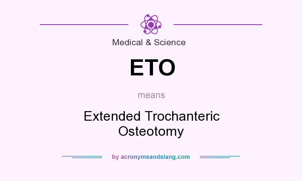 What does ETO mean? It stands for Extended Trochanteric Osteotomy