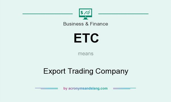 What does ETC mean? It stands for Export Trading Company