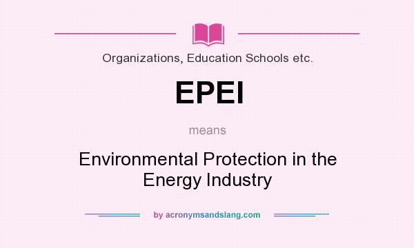 What does EPEI mean? It stands for Environmental Protection in the Energy Industry