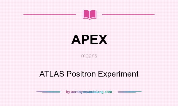 What does APEX mean? It stands for ATLAS Positron Experiment