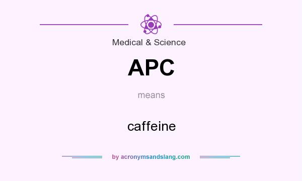 What does APC mean? It stands for caffeine