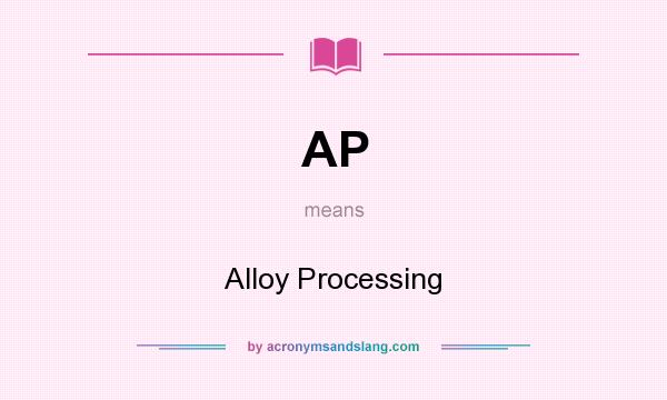 What does AP mean? It stands for Alloy Processing