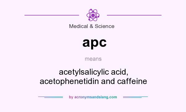 What does apc mean? It stands for acetylsalicylic acid, acetophenetidin and caffeine