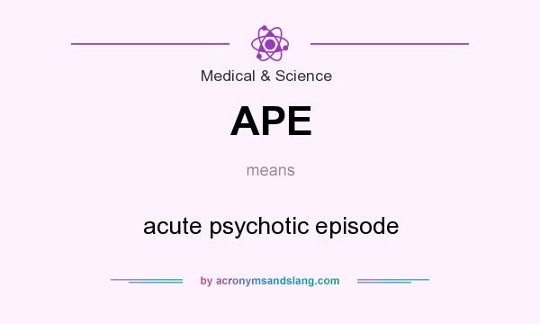 What does APE mean? It stands for acute psychotic episode