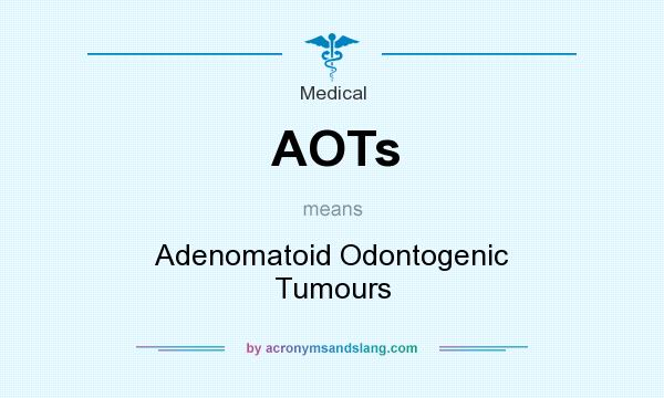 What does AOTs mean? It stands for Adenomatoid Odontogenic Tumours
