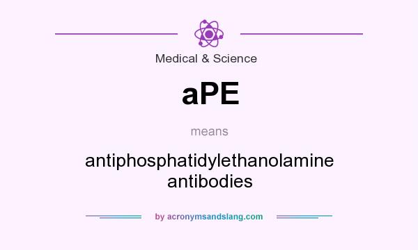 What does aPE mean? It stands for antiphosphatidylethanolamine antibodies
