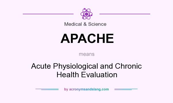 What does APACHE mean? It stands for Acute Physiological and Chronic Health Evaluation