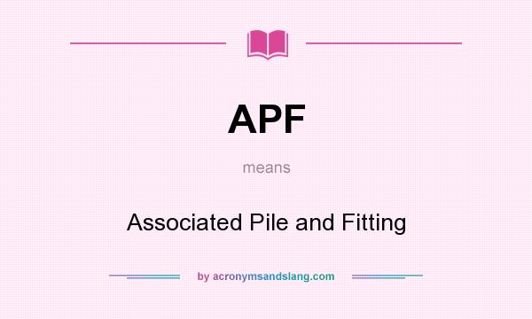 What does APF mean? It stands for Associated Pile and Fitting