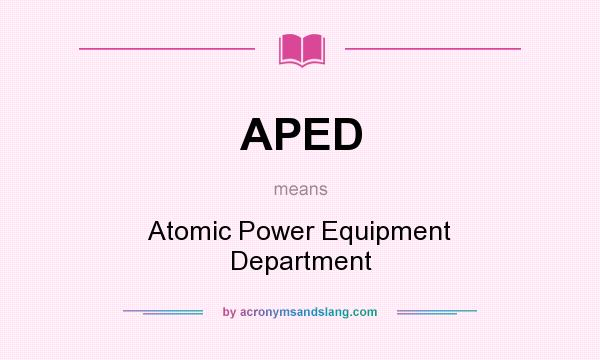 What does APED mean? It stands for Atomic Power Equipment Department
