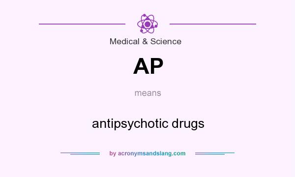 What does AP mean? It stands for antipsychotic drugs