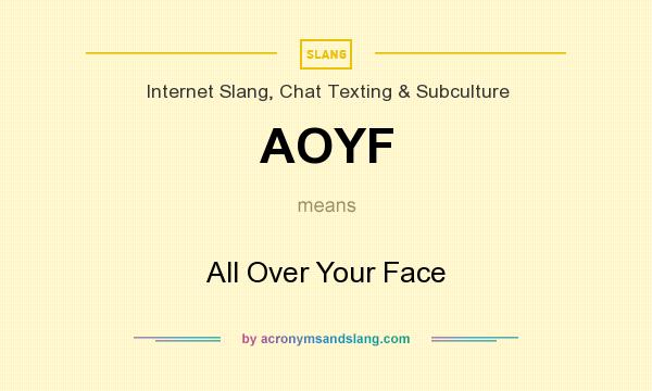What does AOYF mean? It stands for All Over Your Face