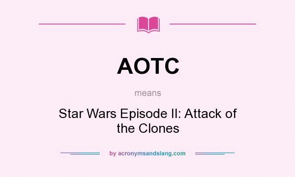 What does AOTC mean? It stands for Star Wars Episode II: Attack of the Clones