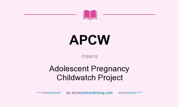 What does APCW mean? It stands for Adolescent Pregnancy Childwatch Project