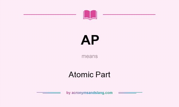 What does AP mean? It stands for Atomic Part