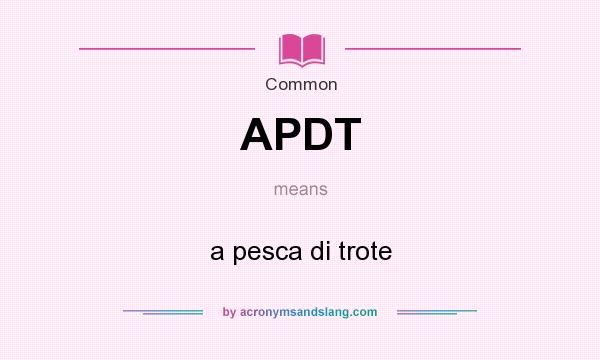 What does APDT mean? It stands for a pesca di trote