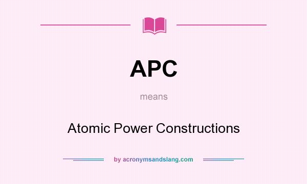 What does APC mean? It stands for Atomic Power Constructions