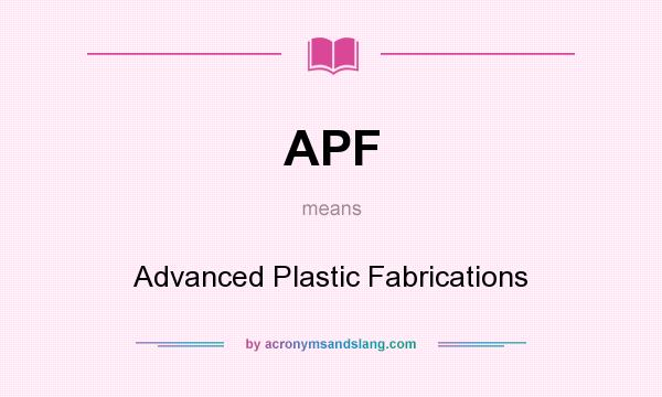 What does APF mean? It stands for Advanced Plastic Fabrications