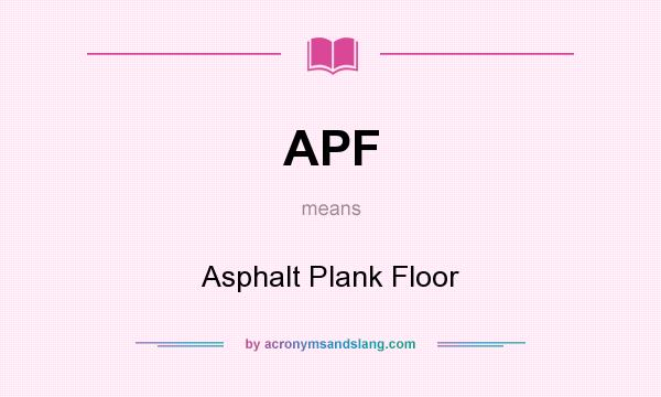 What does APF mean? It stands for Asphalt Plank Floor